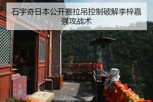 石宇奇日本公开赛拉吊控制破解李梓嘉强攻战术