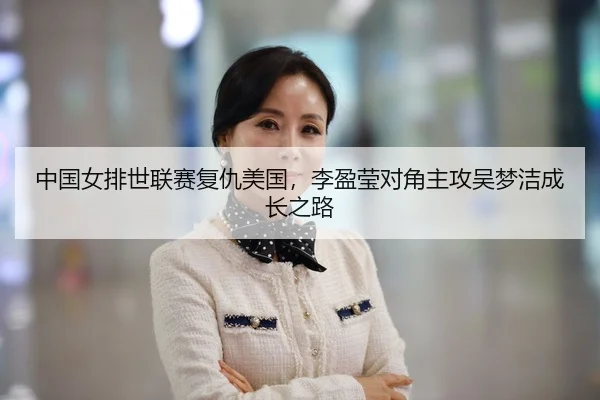 中国女排世联赛复仇美国，李盈莹对角主攻吴梦洁成长之路