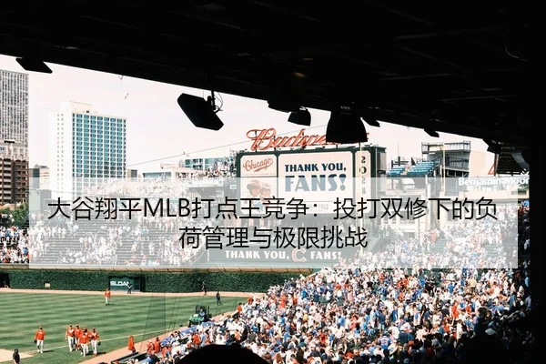 大谷翔平MLB打点王竞争：投打双修下的负荷管理与极限挑战