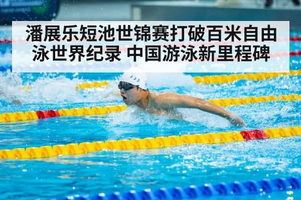 潘展乐短池世锦赛打破百米自由泳世界纪录 中国游泳新里程碑