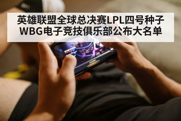 英雄联盟全球总决赛LPL四号种子WBG电子竞技俱乐部公布大名单
