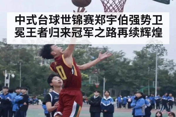 中式台球世锦赛郑宇伯强势卫冕王者归来冠军之路再续辉煌