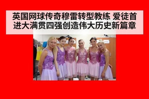 英国网球传奇穆雷转型教练 爱徒首进大满贯四强创造伟大历史新篇章